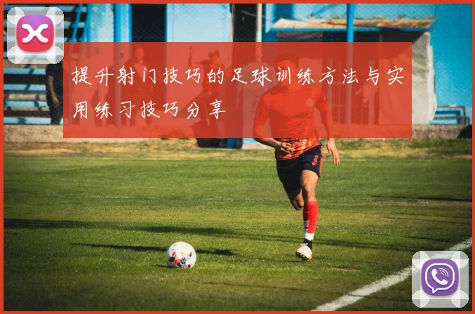 提升射门技巧的足球训练方法与实用练习技巧分享
