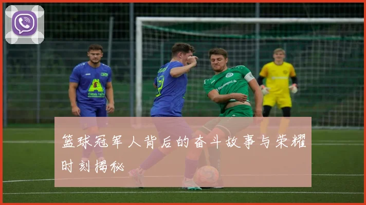 篮球冠军人背后的奋斗故事与荣耀时刻揭秘